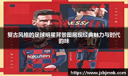 复古风格的足球明星背景图展现经典魅力与时代韵味