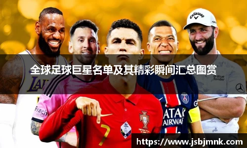 全球足球巨星名单及其精彩瞬间汇总图赏