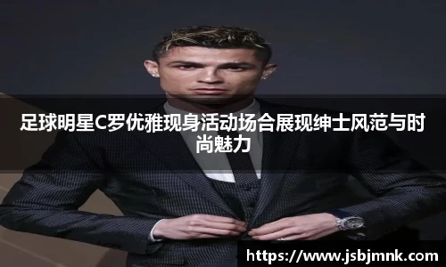 足球明星C罗优雅现身活动场合展现绅士风范与时尚魅力